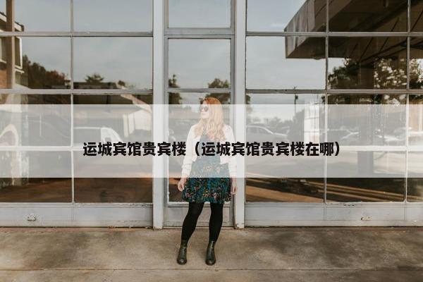 运城宾馆贵宾楼（运城宾馆贵宾楼在哪）