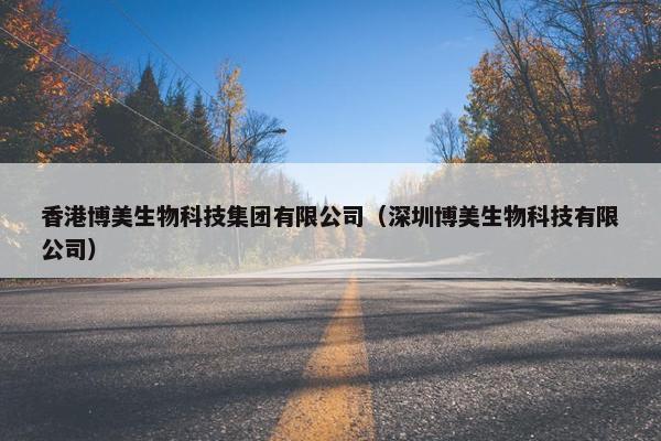香港博美生物科技集团有限公司（深圳博美生物科技有限公司）