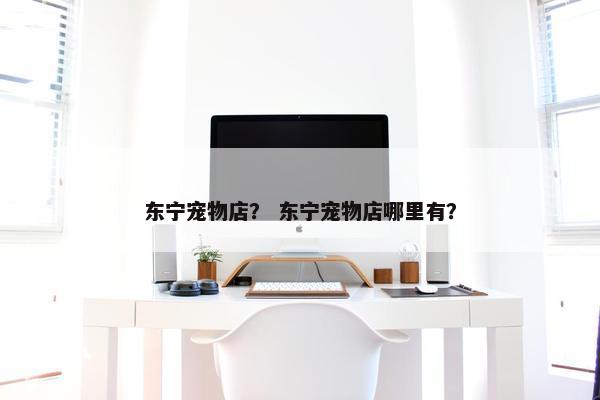 东宁宠物店？ 东宁宠物店哪里有？