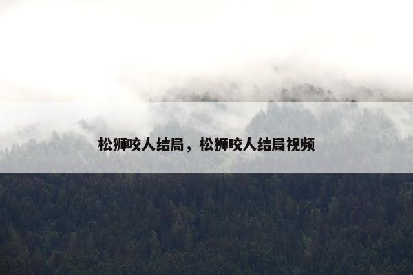 松狮咬人结局，松狮咬人结局视频
