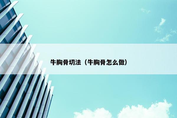 牛胸骨切法（牛胸骨怎么做）
