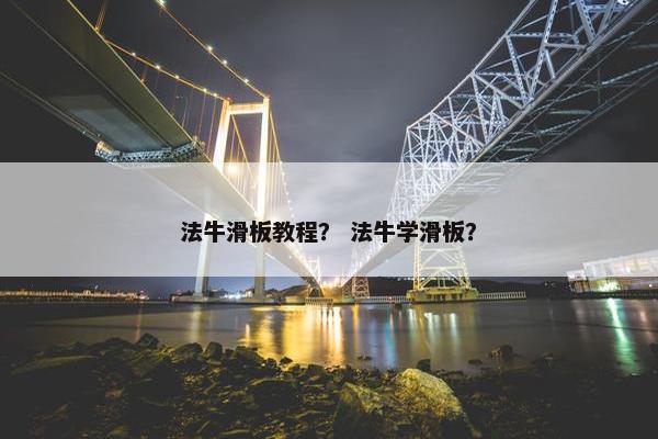 法牛滑板教程? 法牛学滑板? 法牛滑板教程? 法牛学滑板?