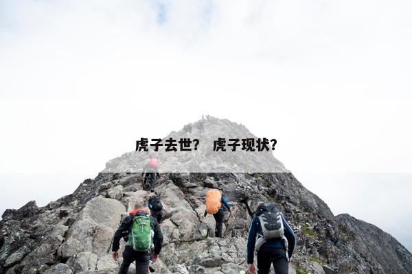 虎子去世？ 虎子现状？