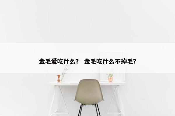 金毛爱吃什么？ 金毛吃什么不掉毛？