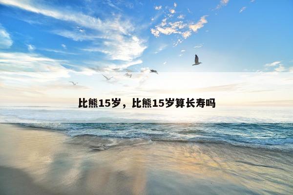 比熊15岁，比熊15岁算长寿吗