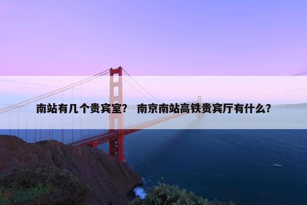 南站有几个贵宾室？ 南京南站高铁贵宾厅有什么？