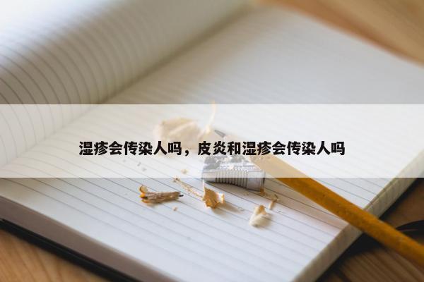 湿疹会传染人吗，皮炎和湿疹会传染人吗