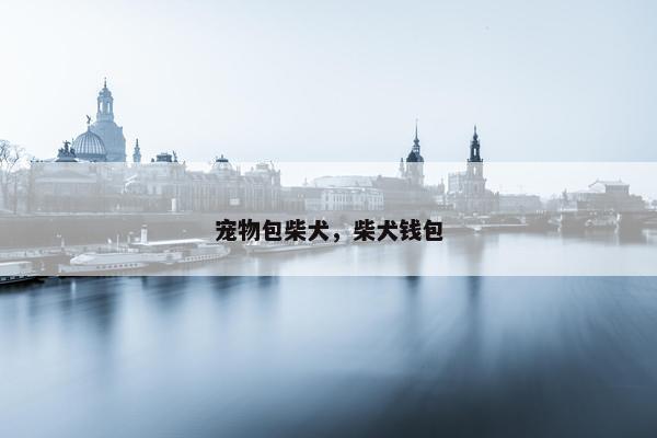 宠物包柴犬，柴犬钱包