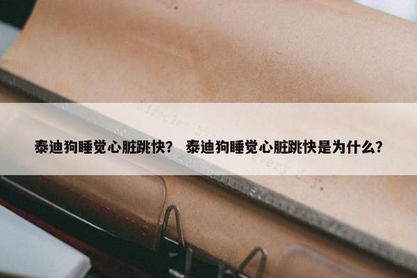 泰迪狗睡觉心脏跳快？ 泰迪狗睡觉心脏跳快是为什么？