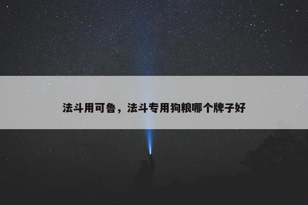 法斗用可鲁，法斗专用狗粮哪个牌子好