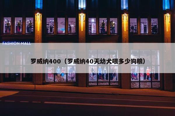 罗威纳400（罗威纳40天幼犬喂多少狗粮）