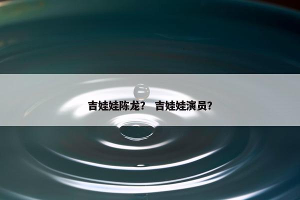 吉娃娃陈龙？ 吉娃娃演员？