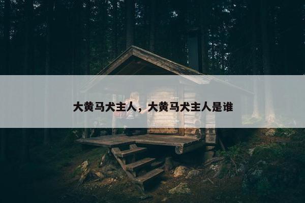 大黄马犬主人，大黄马犬主人是谁