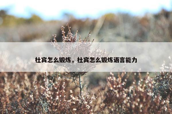 杜宾怎么锻炼，杜宾怎么锻炼语言能力