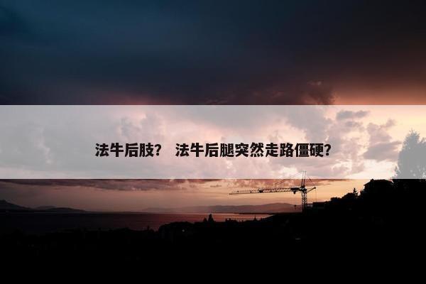 法牛后肢？ 法牛后腿突然走路僵硬？