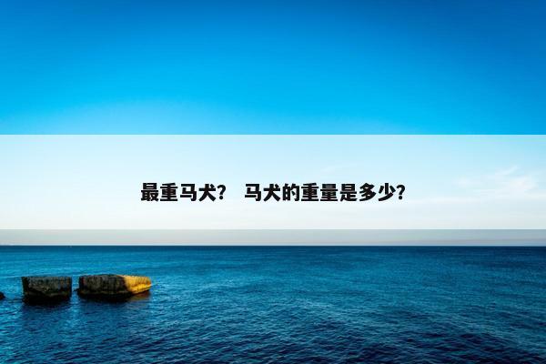 最重马犬？ 马犬的重量是多少？