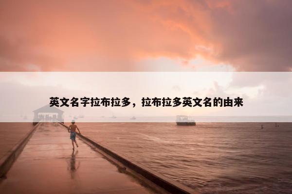 英文名字拉布拉多，拉布拉多英文名的由来