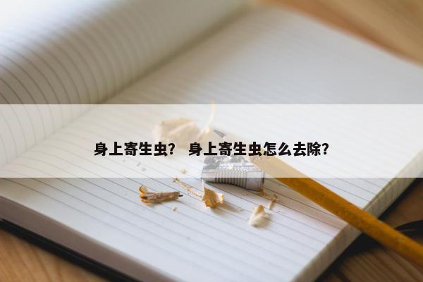 身上寄生虫？ 身上寄生虫怎么去除？