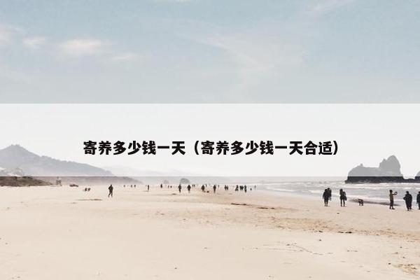 寄养多少钱一天（寄养多少钱一天合适）