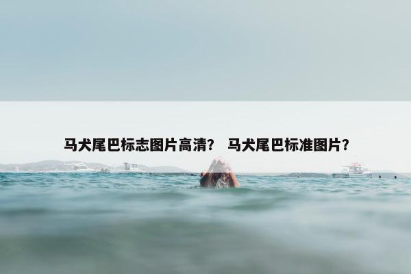 马犬尾巴标志图片高清？ 马犬尾巴标准图片？