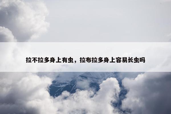 拉不拉多身上有虫，拉布拉多身上容易长虫吗