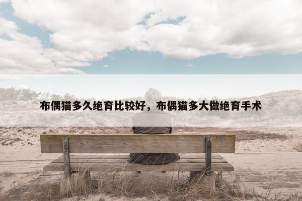 布偶猫多久绝育比较好，布偶猫多大做绝育手术
