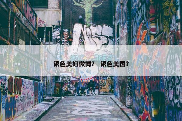 银色美妇微博？ 银色美国？