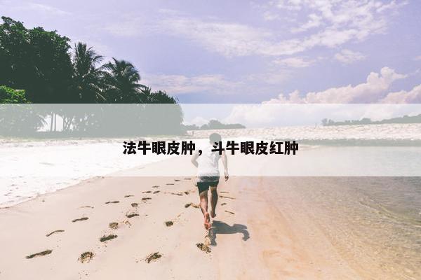 法牛眼皮肿，斗牛眼皮红肿