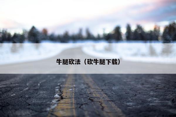 牛腿砍法（砍牛腿下载）