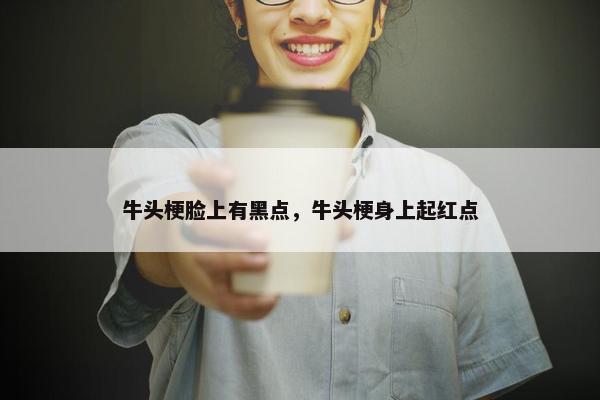 牛头梗脸上有黑点，牛头梗身上起红点