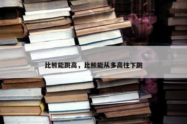 比熊能跳高，比熊能从多高往下跳