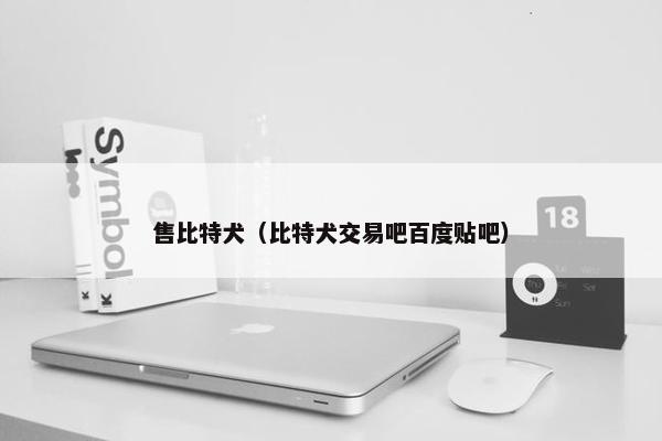 售比特犬（比特犬交易吧百度贴吧）