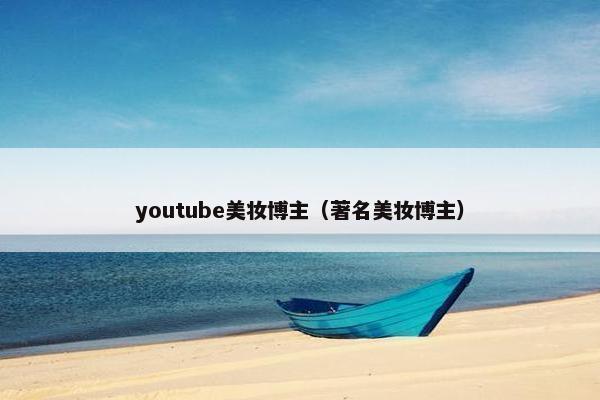 youtube美妆博主（著名美妆博主）