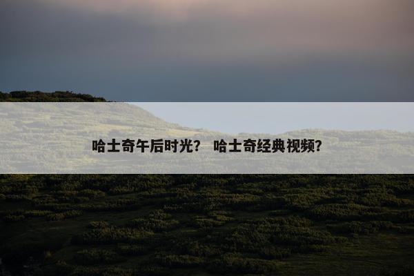 哈士奇午后时光？ 哈士奇经典视频？