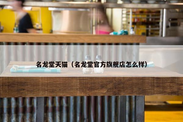 名龙堂天猫（名龙堂官方旗舰店怎么样）