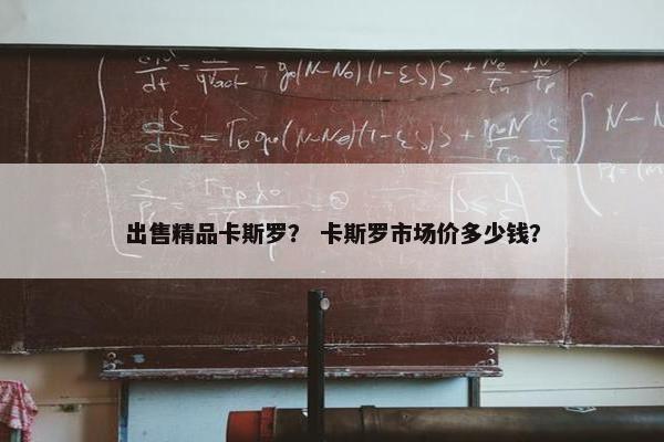 出售精品卡斯罗？ 卡斯罗市场价多少钱？