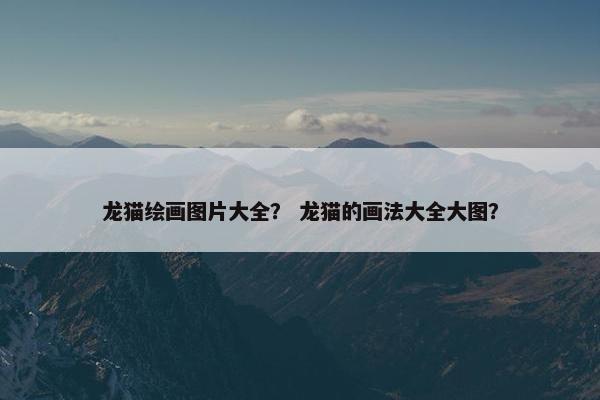 龙猫绘画图片大全？ 龙猫的画法大全大图？