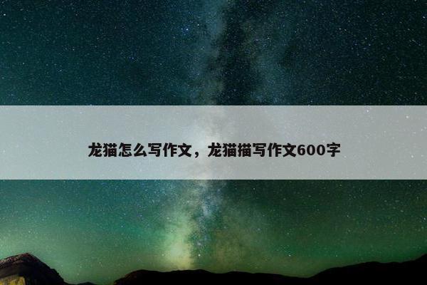 龙猫怎么写作文，龙猫描写作文600字