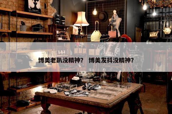 博美老趴没精神？ 博美发抖没精神？