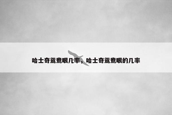 哈士奇鸳鸯眼几率，哈士奇鸳鸯眼的几率