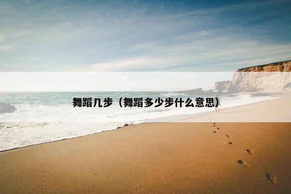舞蹈几步（舞蹈多少步什么意思）