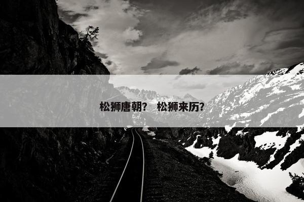 松狮唐朝？ 松狮来历？