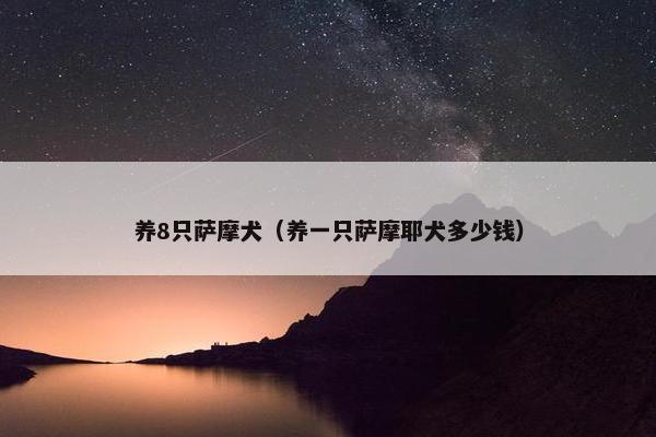 养8只萨摩犬（养一只萨摩耶犬多少钱）