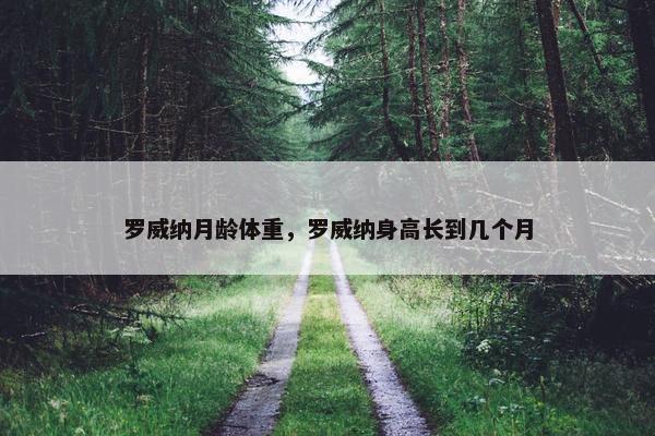 罗威纳月龄体重，罗威纳身高长到几个月