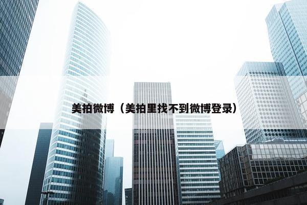美拍微博（美拍里找不到微博登录）