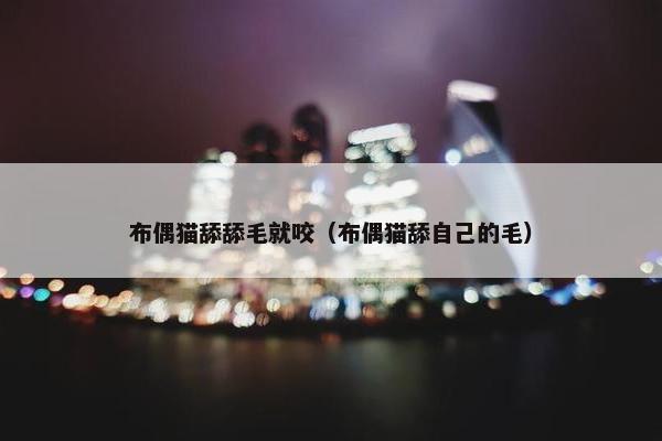 布偶猫舔舔毛就咬（布偶猫舔自己的毛）