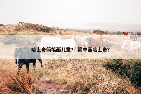 哈士奇简笔画儿童？ 简单画哈士奇？