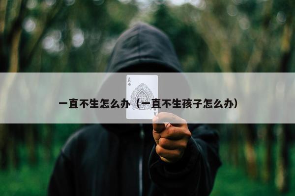 一直不生怎么办（一直不生孩子怎么办）