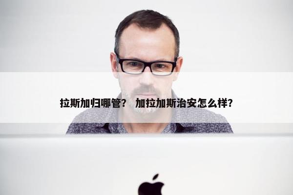 拉斯加归哪管？ 加拉加斯治安怎么样？
