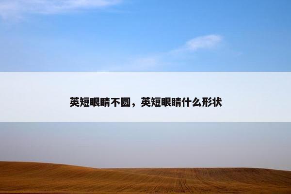 英短眼睛不圆，英短眼睛什么形状